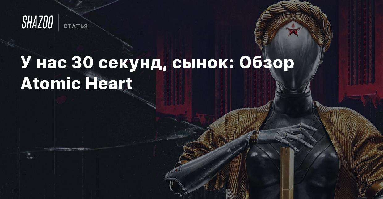 У нас 30 секунд, сынок: Обзор Atomic Heart - Shazoo