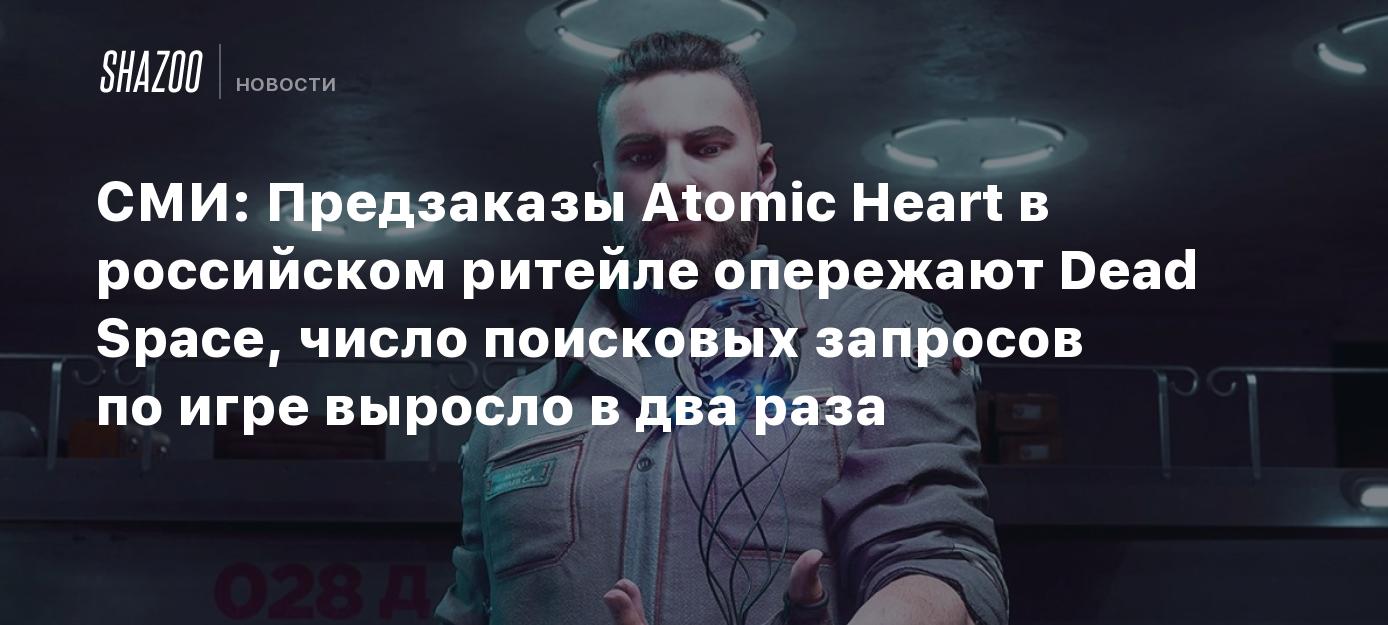 СМИ: Предзаказы Atomic Heart в российском ритейле опережают Dead Space,  число поисковых запросов по игре выросло в два раза - Shazoo