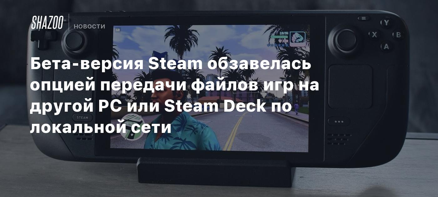 Бета-версия Steam обзавелась опцией передачи файлов игр на другой PC или  Steam Deck по локальной сети - Shazoo