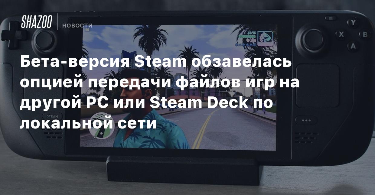 Бета-версия Steam обзавелась опцией передачи файлов игр на другой PC или  Steam Deck по локальной сети - Shazoo