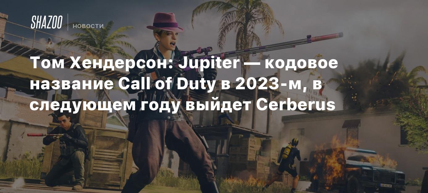 Том Хендерсон: Jupiter — кодовое название Call of Duty в 2023-м, в  следующем году выйдет Cerberus - Shazoo