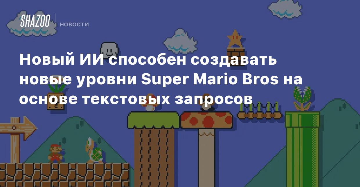 Новый ИИ способен создавать новые уровни Super Mario Bros на основе  текстовых запросов - Shazoo