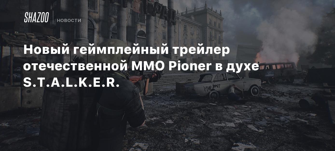 Новый геймплейный трейлер отечественной MMO Pioner в духе S.T.A.L.K.E.R. -  Shazoo