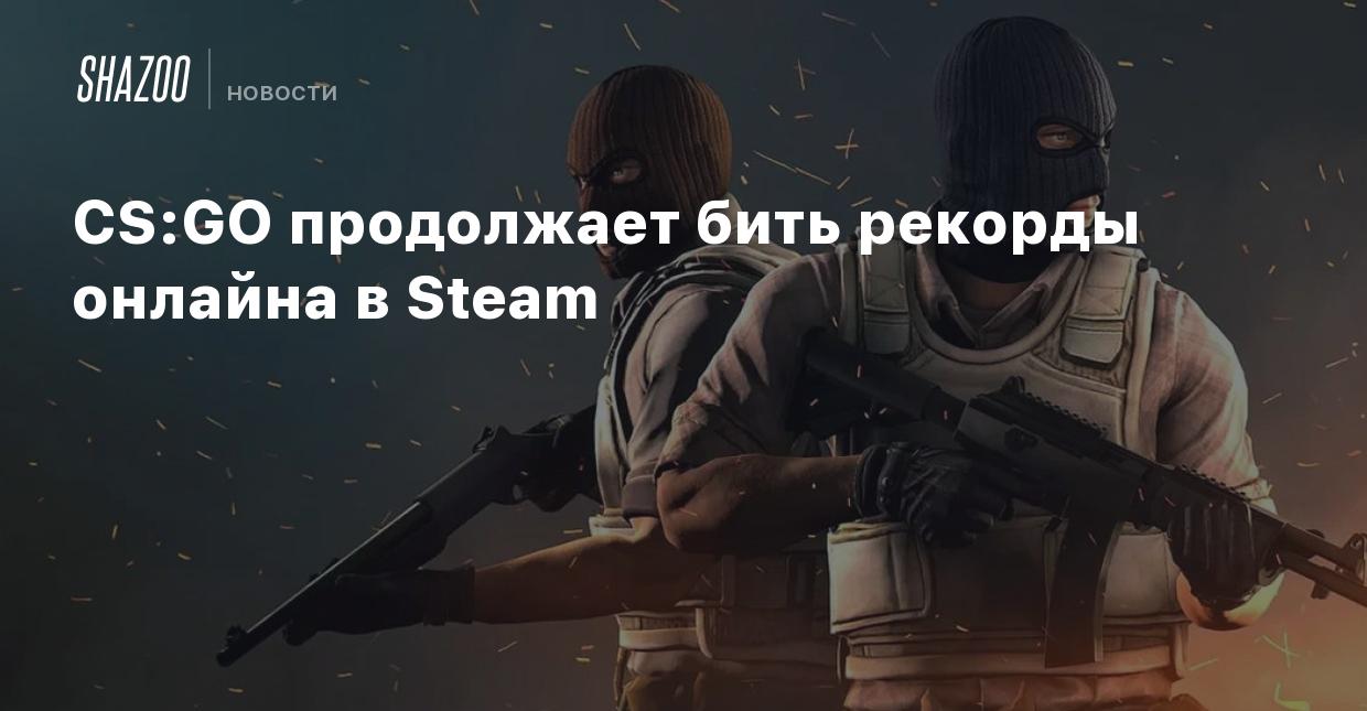 CS:GO продолжает бить рекорды онлайна в Steam - Shazoo