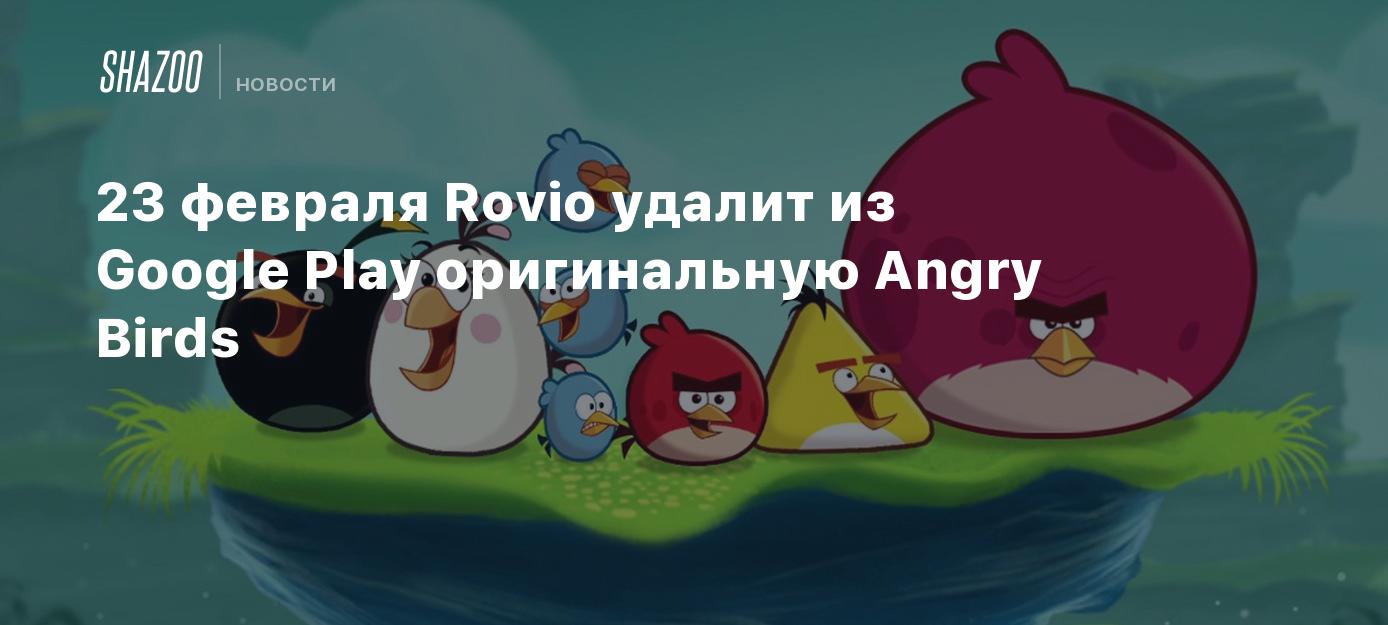 23 февраля Rovio удалит из Google Play оригинальную Angry Birds - Shazoo