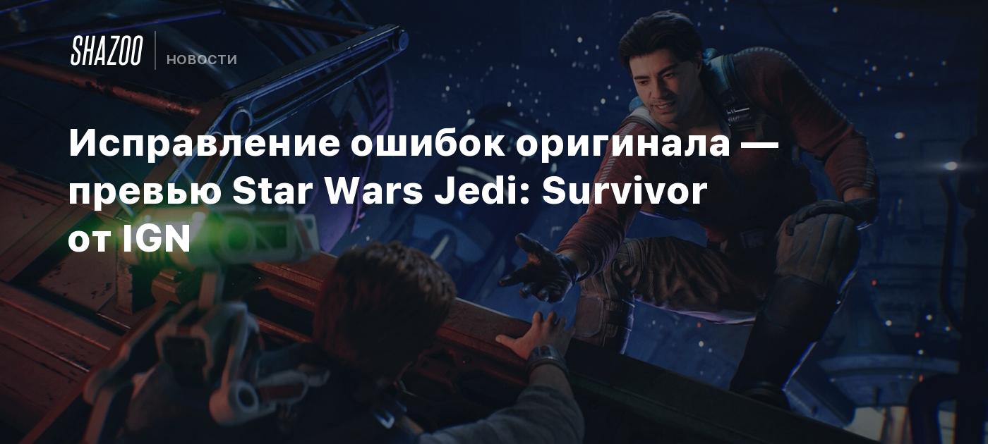 Исправление ошибок оригинала — превью Star Wars Jedi: Survivor от IGN -  Shazoo