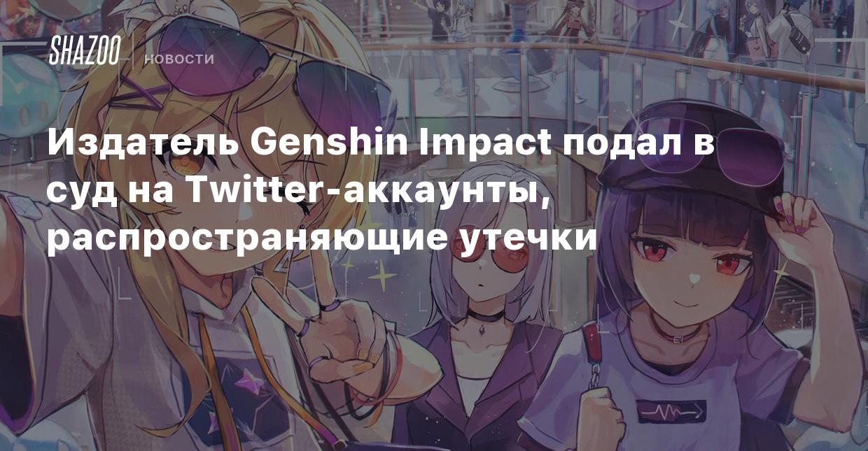 Издатель Genshin Impact подал в суд на Twitter-аккаунты, распространяющие  утечки - Shazoo