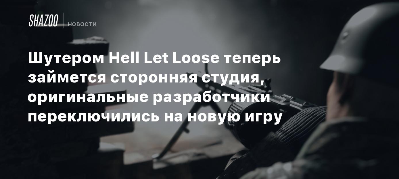 Шутером Hell Let Loose теперь займется сторонняя студия, оригинальные  разработчики переключились на новую игру - Shazoo