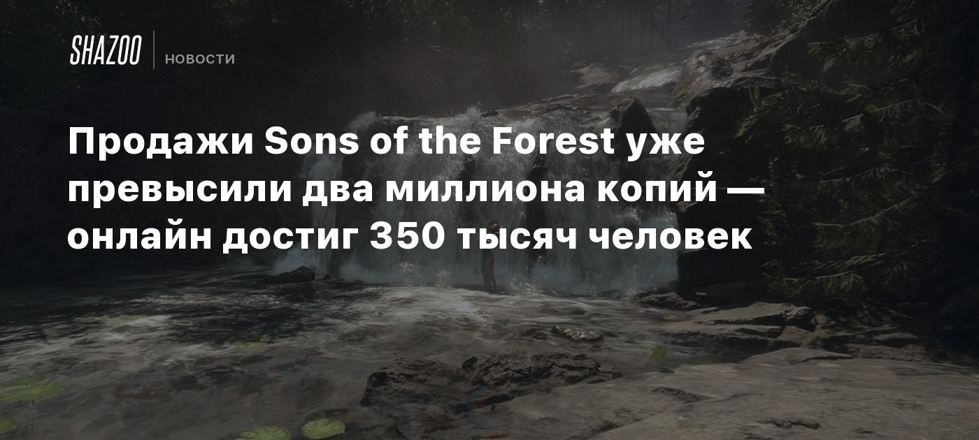 Продажи Sons of the Forest уже превысили два миллиона копий — онлайн достиг  350 тысяч человек - Shazoo