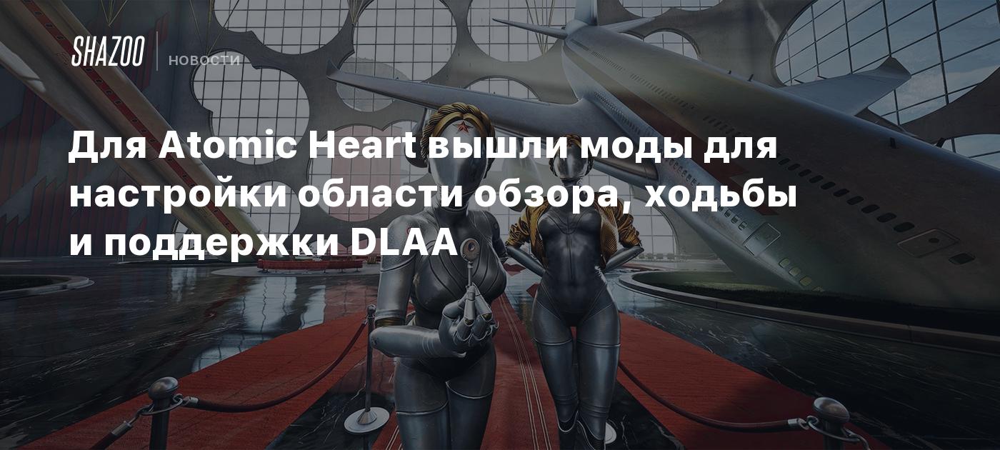 Для Atomic Heart вышли моды для настройки области обзора, ходьбы и  поддержки DLAA - Shazoo