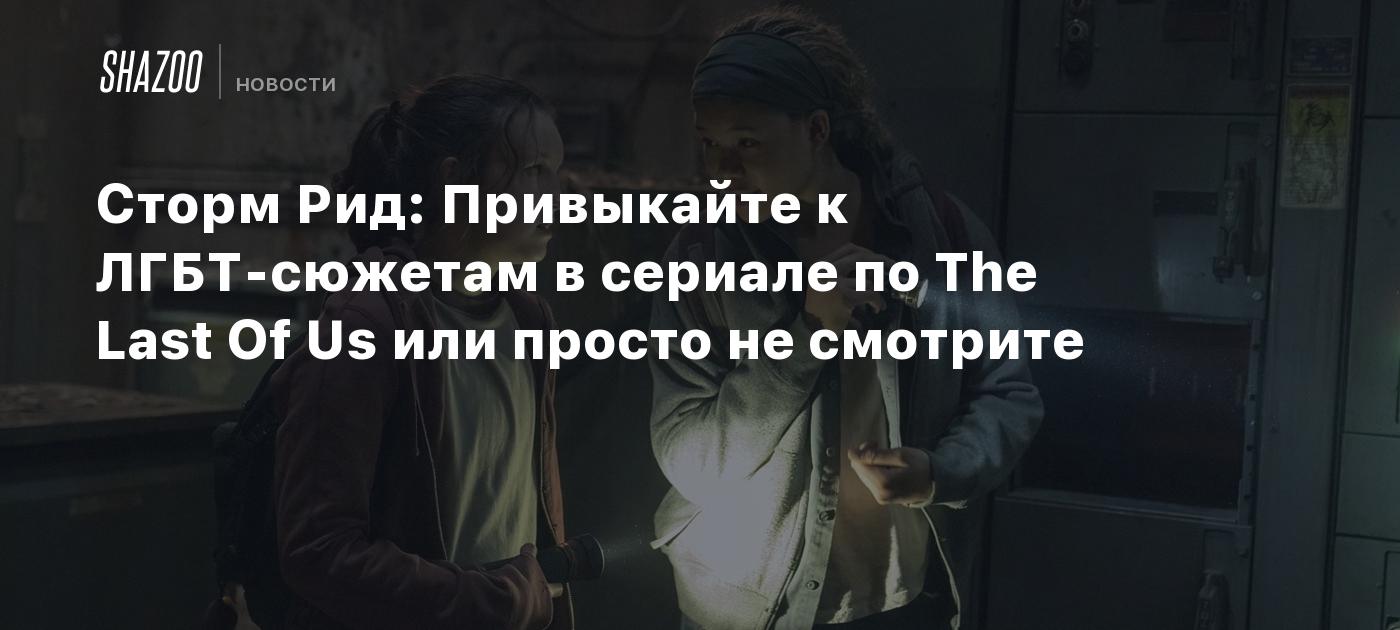 Сторм Рид: Привыкайте к ЛГБТ-сюжетам в сериале по The Last Of Us или просто  не смотрите - Shazoo