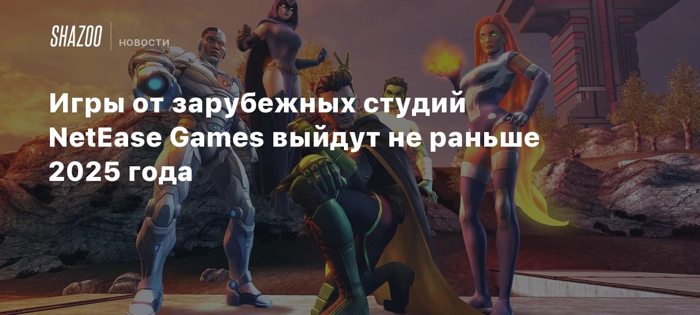 Игры от зарубежных студий NetEase Games выйдут не раньше 2025 года - Shazoo