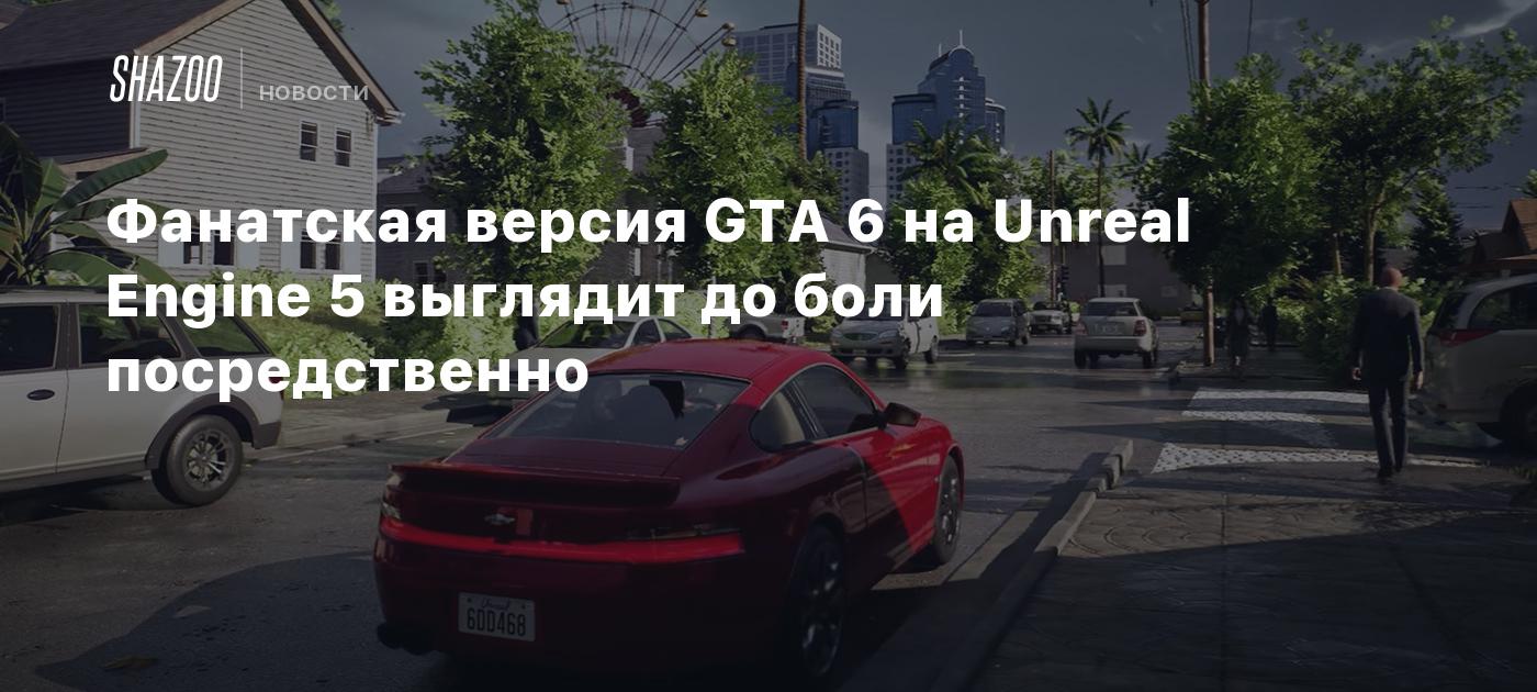 Фанатская версия GTA 6 на Unreal Engine 5 выглядит до боли посредственно -  Shazoo