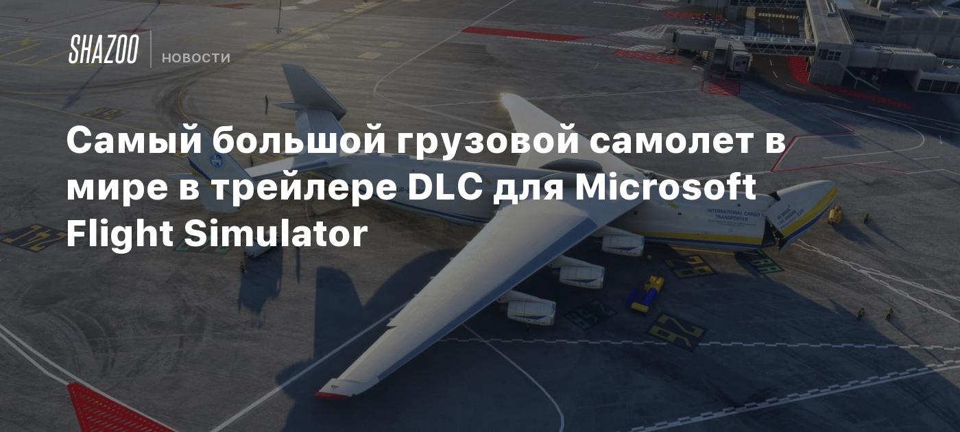 Самый большой грузовой самолет в мире в трейлере DLC для Microsoft Flight  Simulator - Shazoo