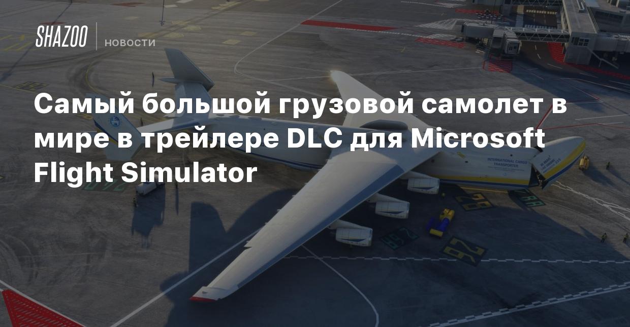 Самый большой грузовой самолет в мире в трейлере DLC для Microsoft Flight  Simulator - Shazoo