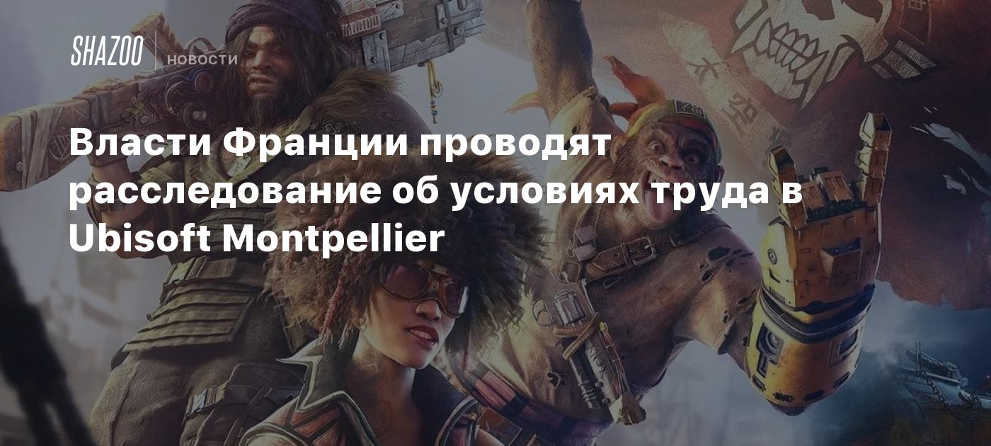 Власти Франции проводят расследование об условиях труда в Ubisoft  Montpellier - Shazoo