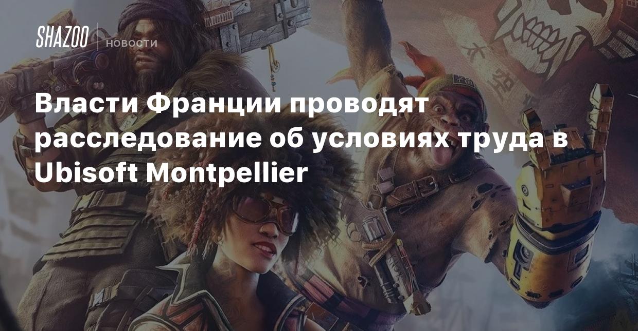 Власти Франции проводят расследование об условиях труда в Ubisoft  Montpellier - Shazoo