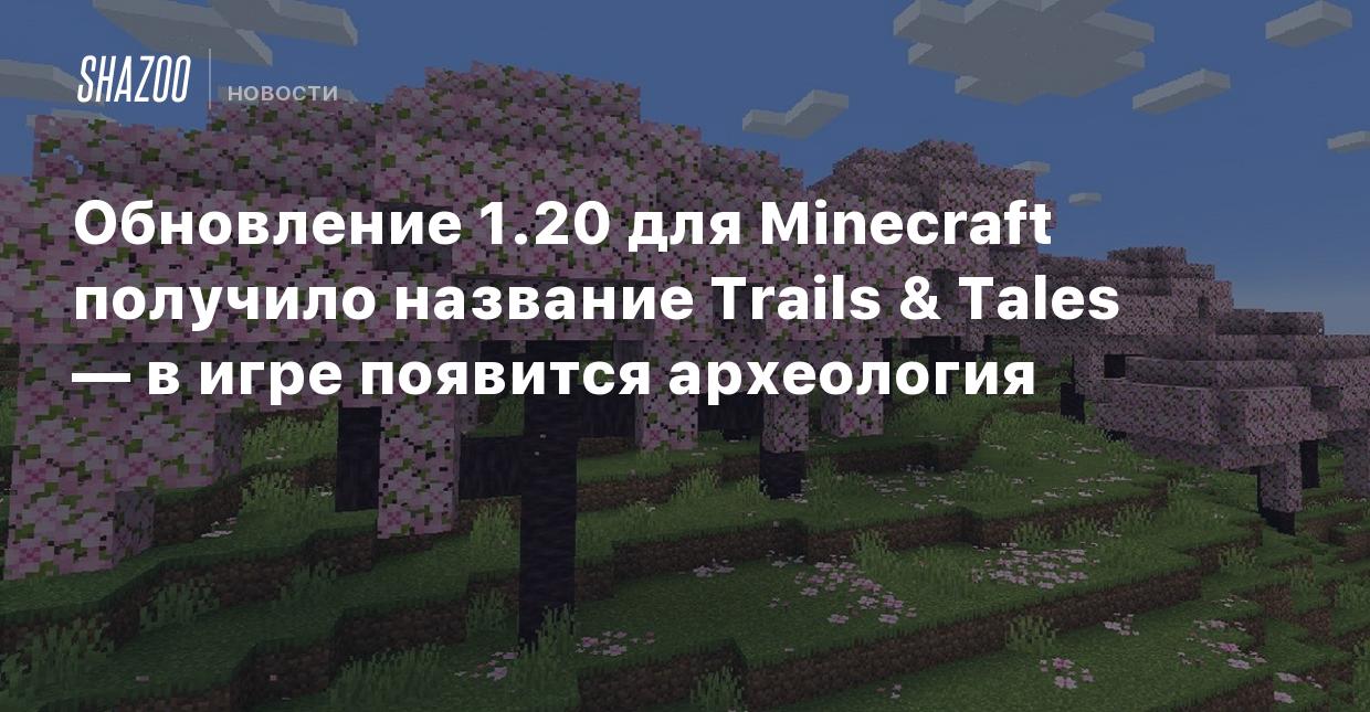 Обновление 1.20 для Minecraft получило название Trails & Tales — в игре  появится археология - Shazoo