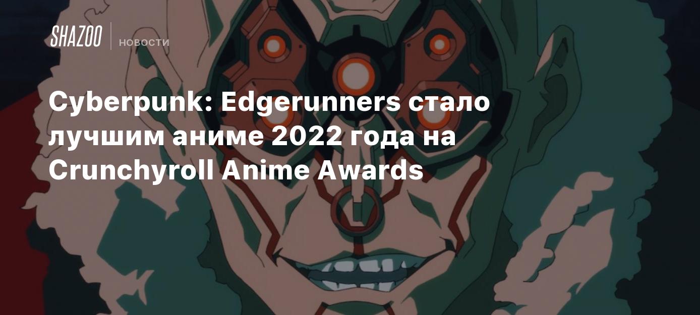 Cyberpunk: Edgerunners стало лучшим аниме 2022 года на Crunchyroll Anime  Awards - Shazoo