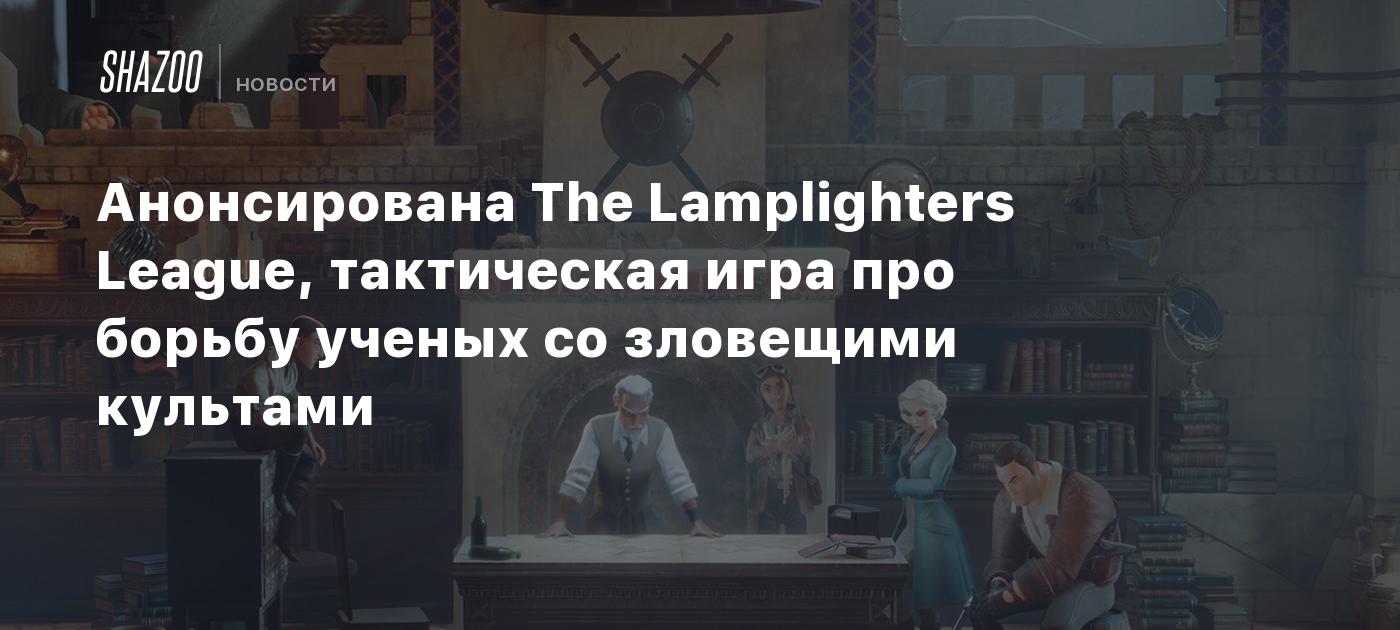 Анонсирована The Lamplighters League, тактическая игра про борьбу ученых со  зловещими культами - Shazoo