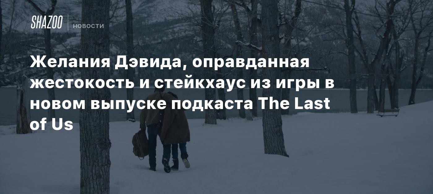 Желания Дэвида, оправданная жестокость и стейкхаус из игры в новом выпуске  подкаста The Last of Us - Shazoo