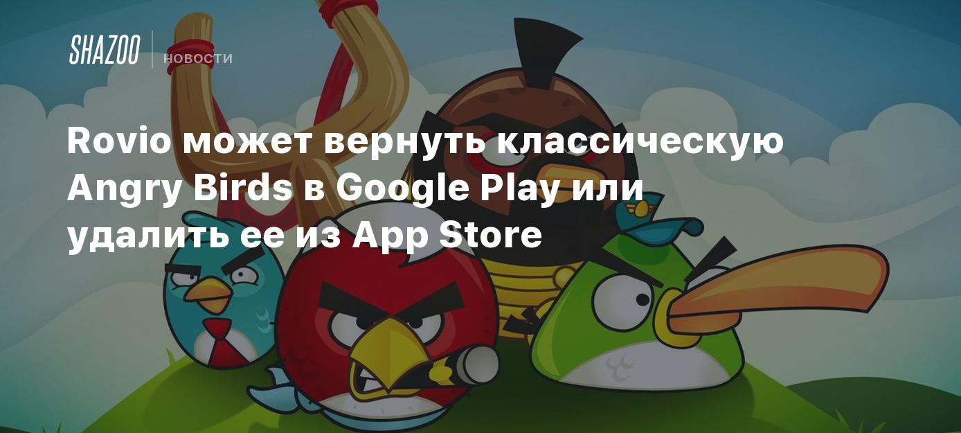 Rovio может вернуть классическую Angry Birds в Google Play или удалить ее  из App Store - Shazoo