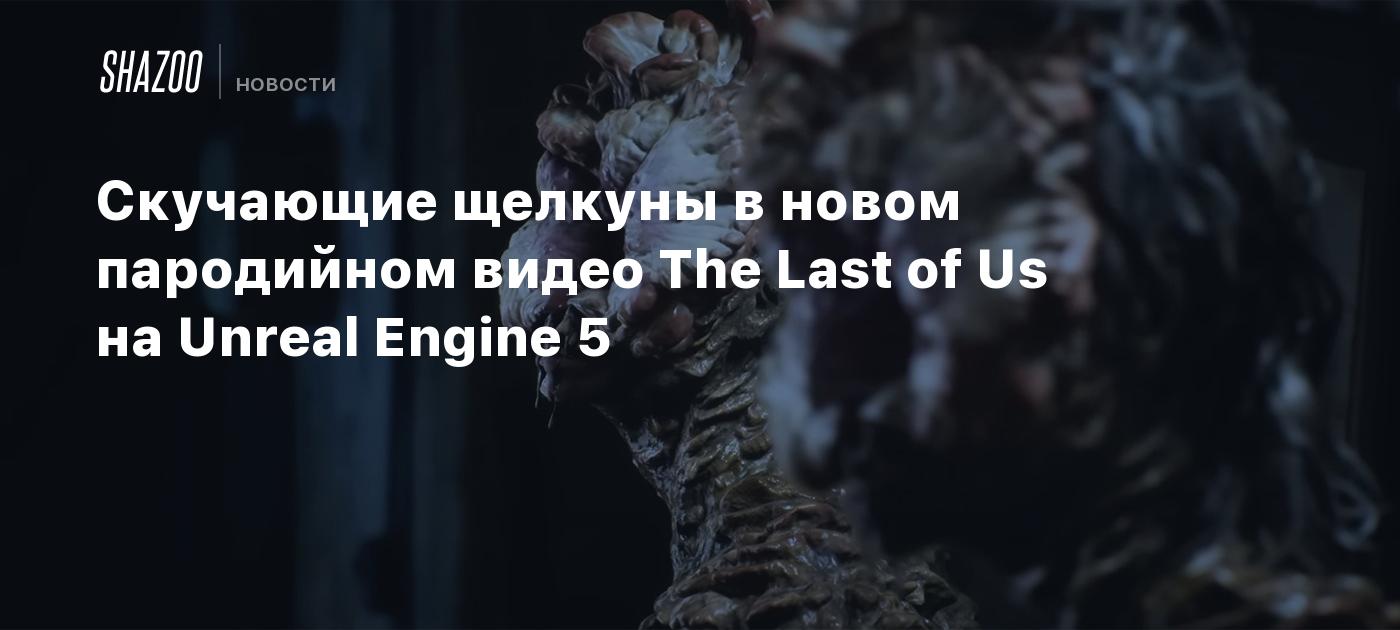 Скучающие щелкуны в новом пародийном видео The Last of Us на Unreal Engine  5 - Shazoo