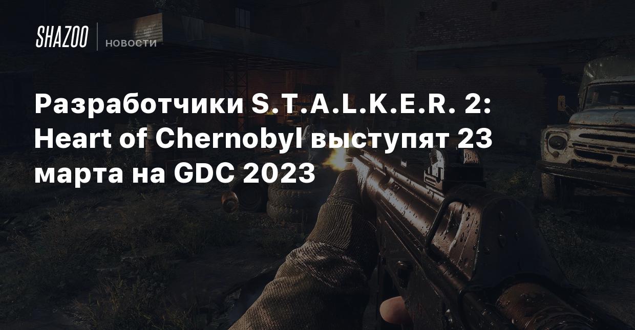 Разработчики S.T.A.L.K.E.R. 2: Heart of Chernobyl выступят 23 марта на GDC  2023 - Shazoo