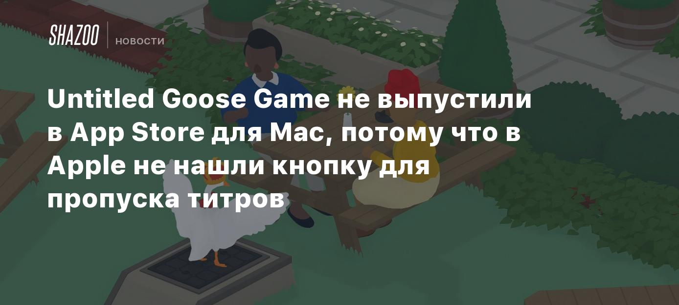 Untitled Goose Game не выпустили в App Store для Mac, потому что в Apple не  нашли кнопку для пропуска титров - Shazoo