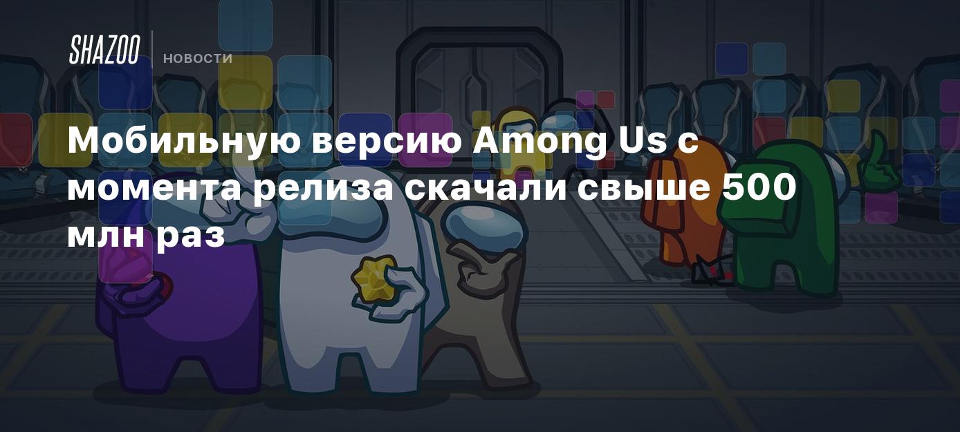 Мобильную версию Among Us с момента релиза скачали свыше 500 млн раз ...