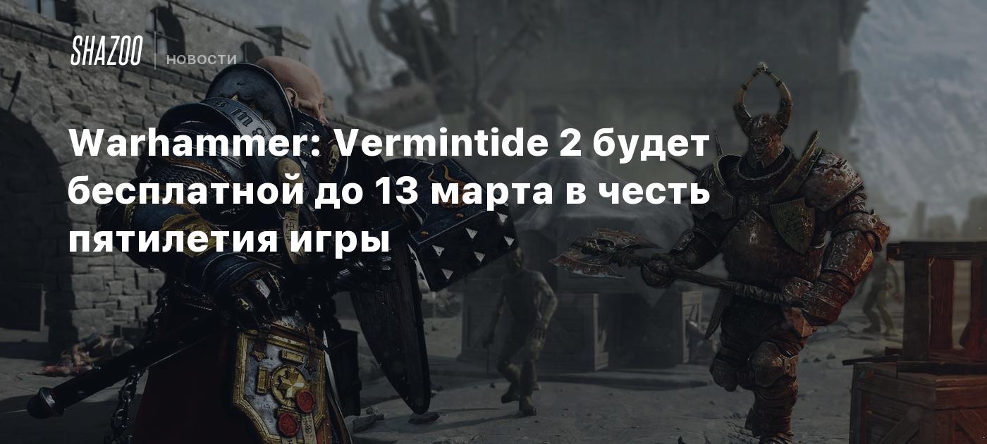 Warhammer: Vermintide 2 будет бесплатной до 13 марта в честь пятилетия игры  - Shazoo