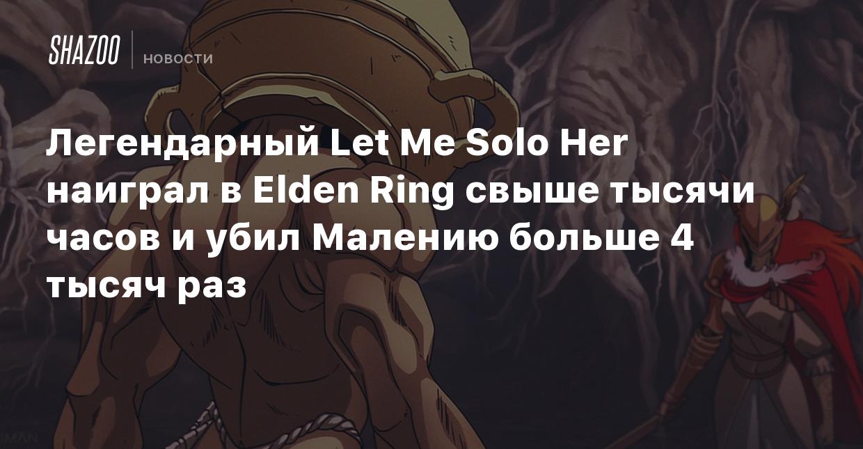 Легендарный Let Me Solo Her наиграл в Elden Ring свыше тысячи часов и убил  Малению больше 4 тысяч раз - Shazoo