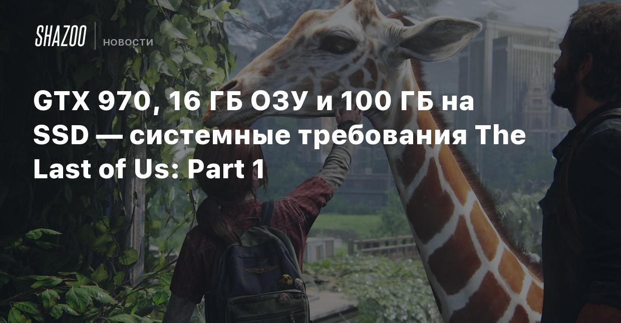 GTX 970, 16 ГБ ОЗУ и 100 ГБ на SSD — системные требования The Last of Us:  Part 1 - Shazoo