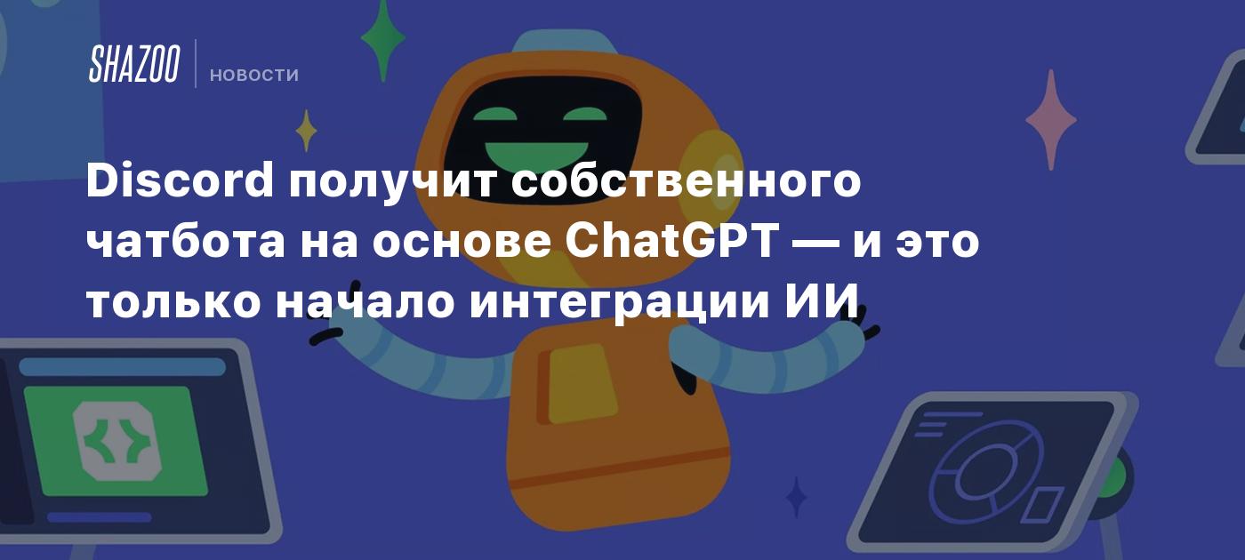 Discord получит собственного чатбота на основе ChatGPT — и это только  начало интеграции ИИ - Shazoo