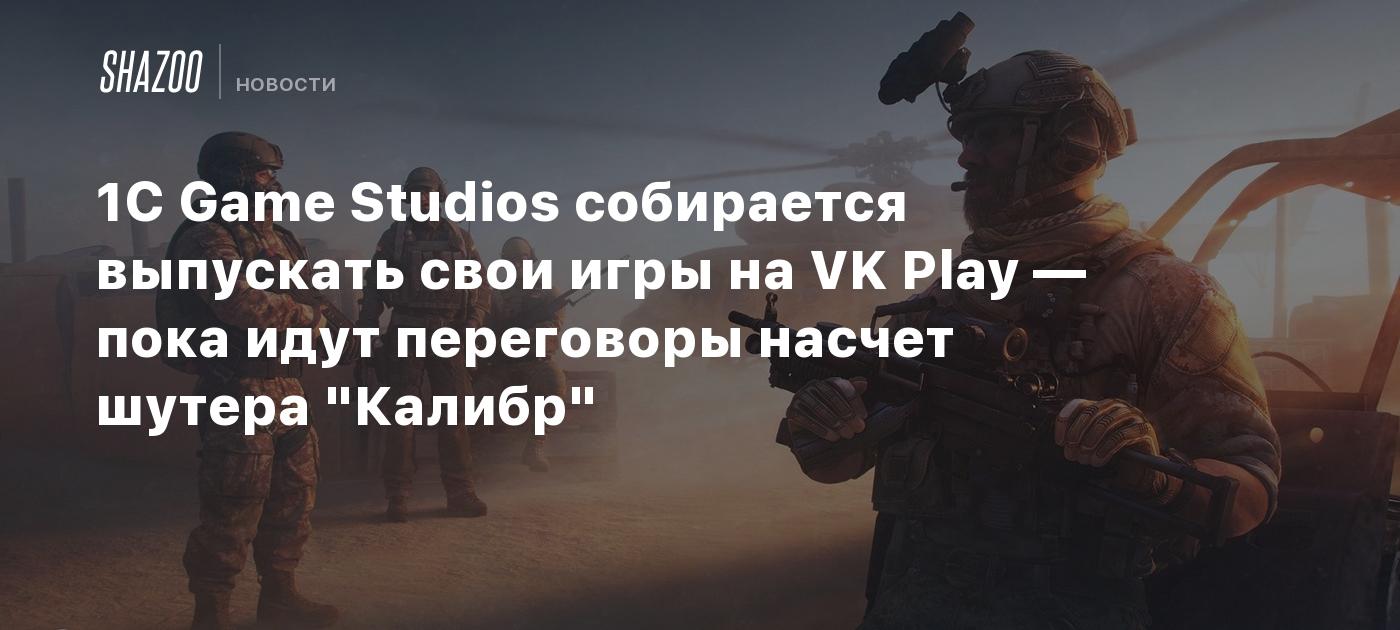 1C Game Studios собирается выпускать свои игры на VK Play — пока идут  переговоры насчет шутера 