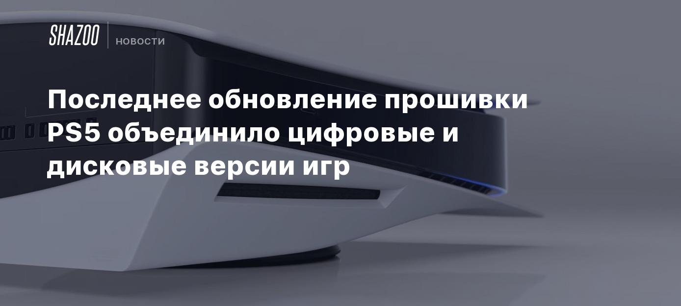 Последнее обновление прошивки PS5 объединило цифровые и дисковые версии игр  - Shazoo