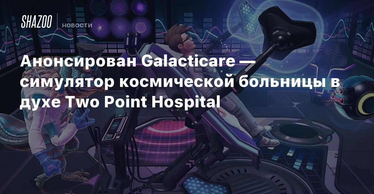 Анонсирован Galacticare — симулятор космической больницы в духе Two Point  Hospital - Shazoo