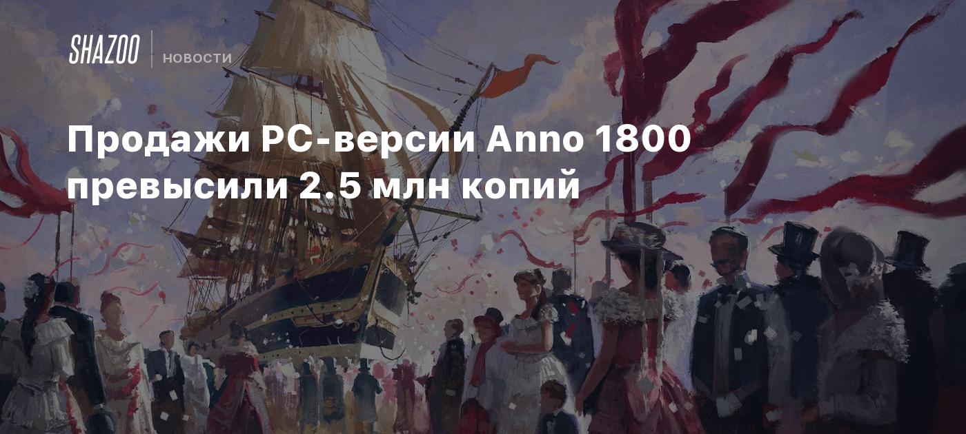 Продажи PC-версии Anno 1800 превысили 2.5 млн копий - Shazoo