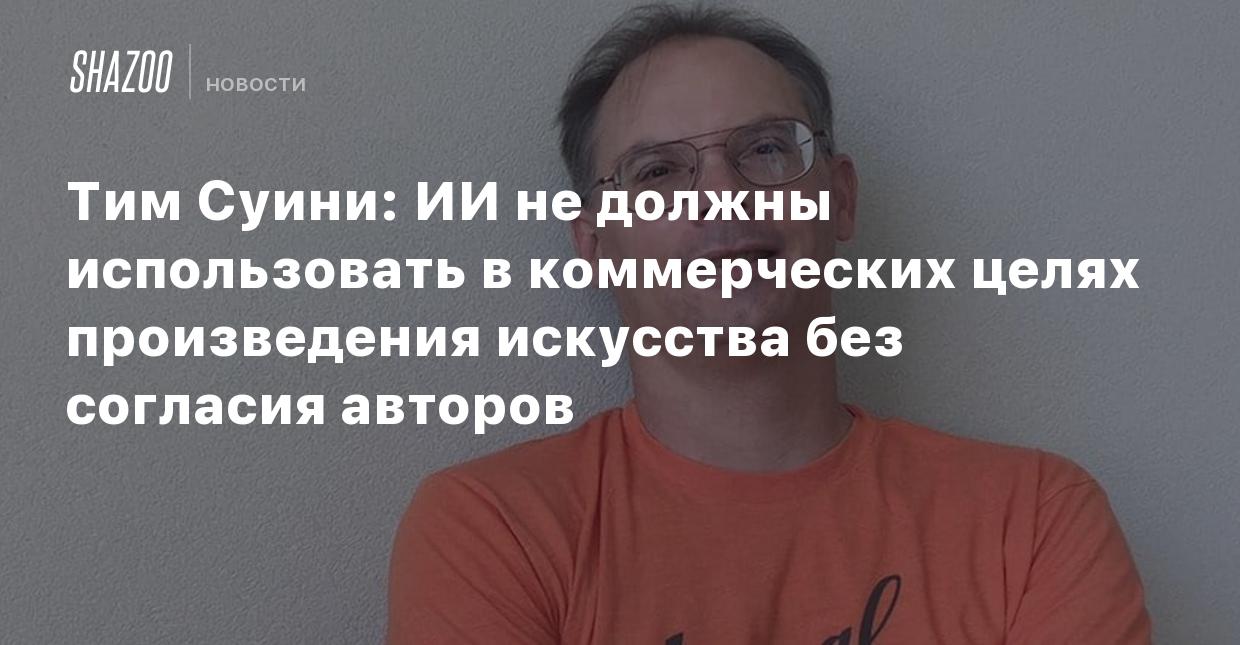 Тим Суини: ИИ не должны использовать в коммерческих целях произведения  искусства без согласия авторов - Shazoo