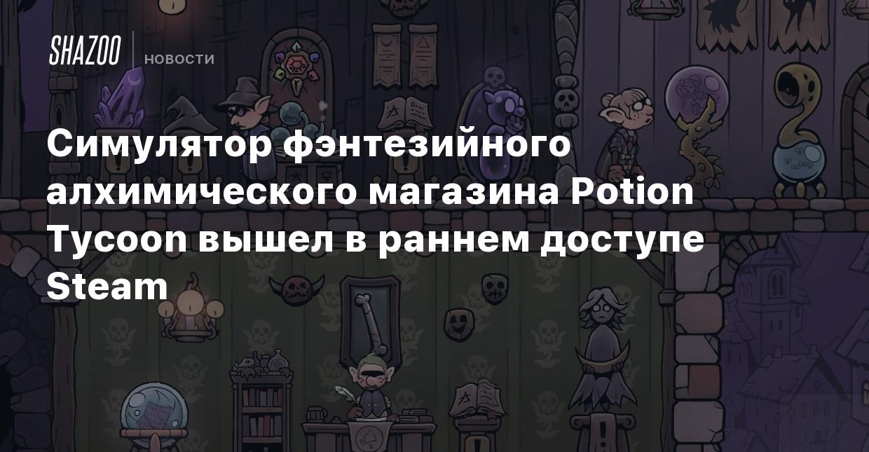 Симулятор фэнтезийного алхимического магазина Potion Tycoon вышел в раннем  доступе Steam - Shazoo