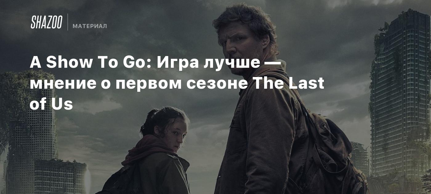 A Show To Go: Игра лучше — мнение о первом сезоне The Last of Us - Shazoo