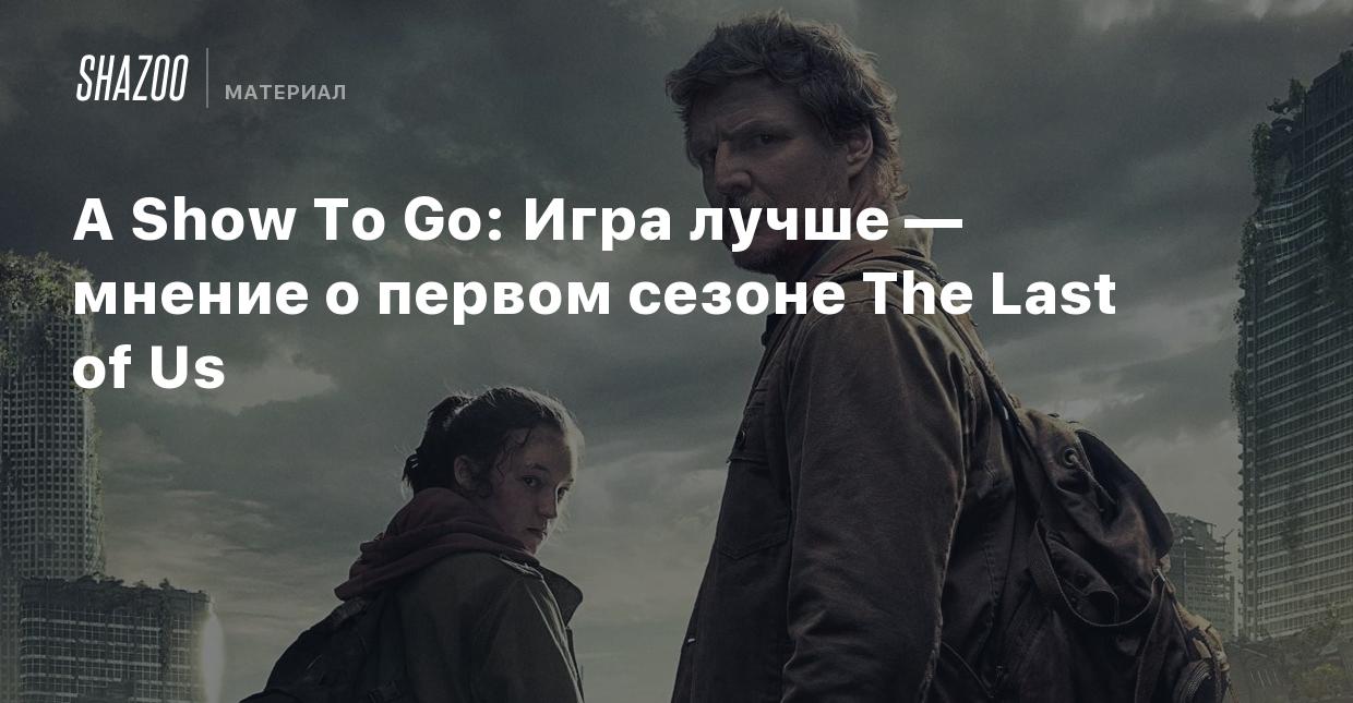 A Show To Go: Игра лучше — мнение о первом сезоне The Last of Us - Shazoo