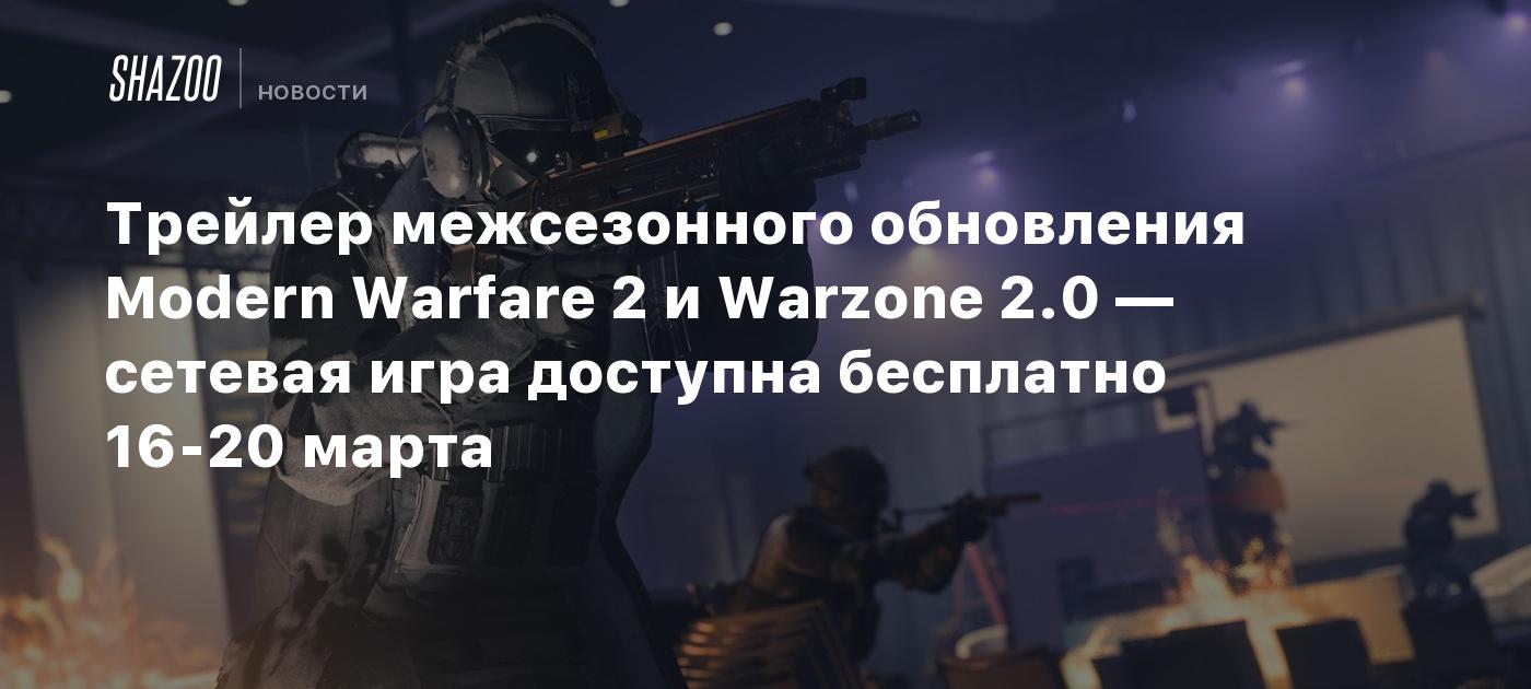 Трейлер межсезонного обновления Modern Warfare 2 и Warzone 2.0 — сетевая  игра доступна бесплатно 16-20 марта - Shazoo