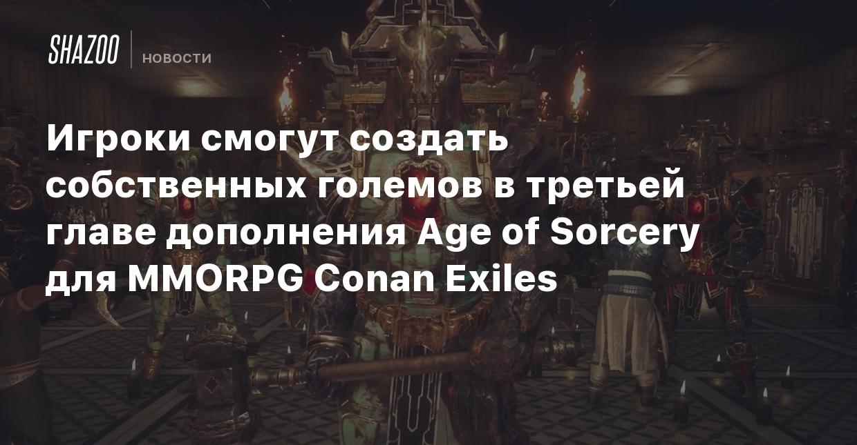 Игроки смогут создать собственных големов в третьей главе дополнения Age of  Sorcery для MMORPG Conan Exiles - Shazoo