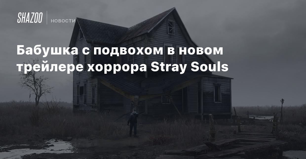 Бабушка с подвохом в новом трейлере хоррора Stray Souls - Shazoo