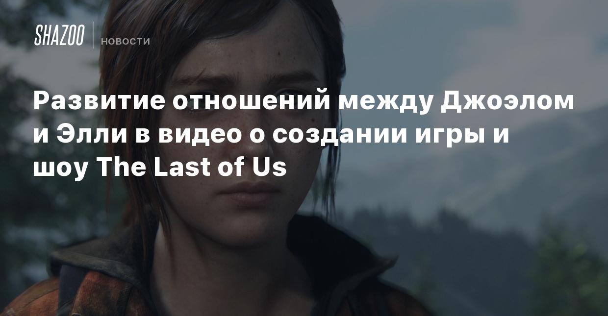 Развитие отношений между Джоэлом и Элли в видео о создании игры и шоу The  Last of Us - Shazoo