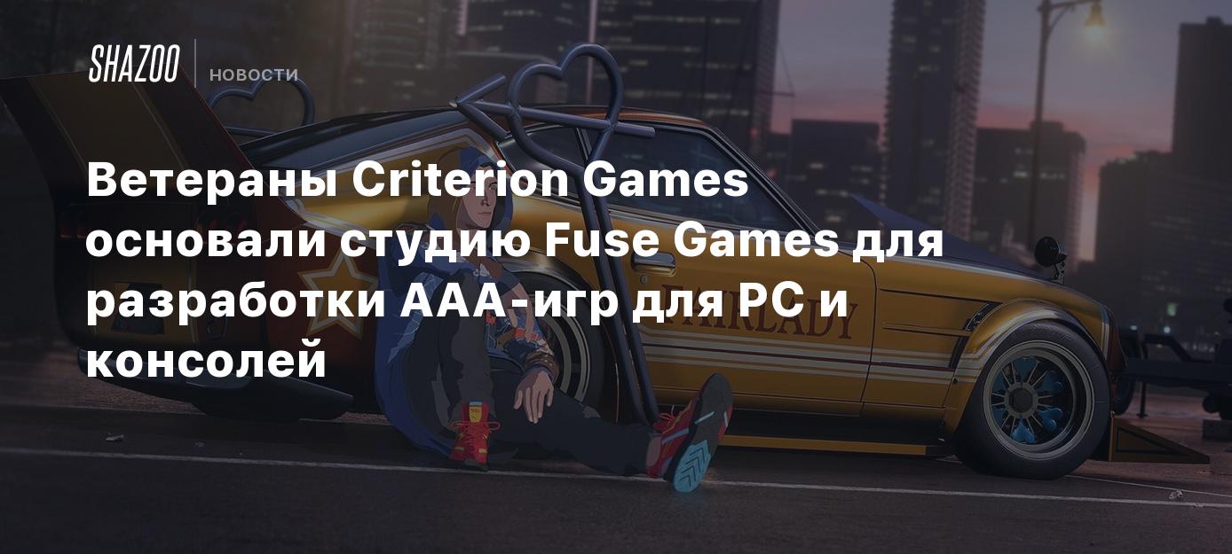 Ветераны Criterion Games основали студию Fuse Games для разработки AAA-игр  для PC и консолей - Shazoo