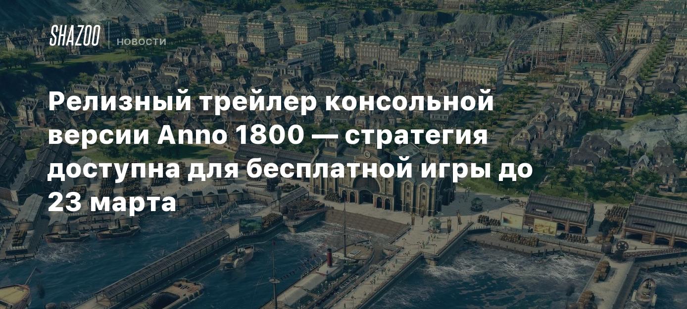 Релизный трейлер консольной версии Anno 1800 — стратегия доступна для  бесплатной игры до 23 марта - Shazoo