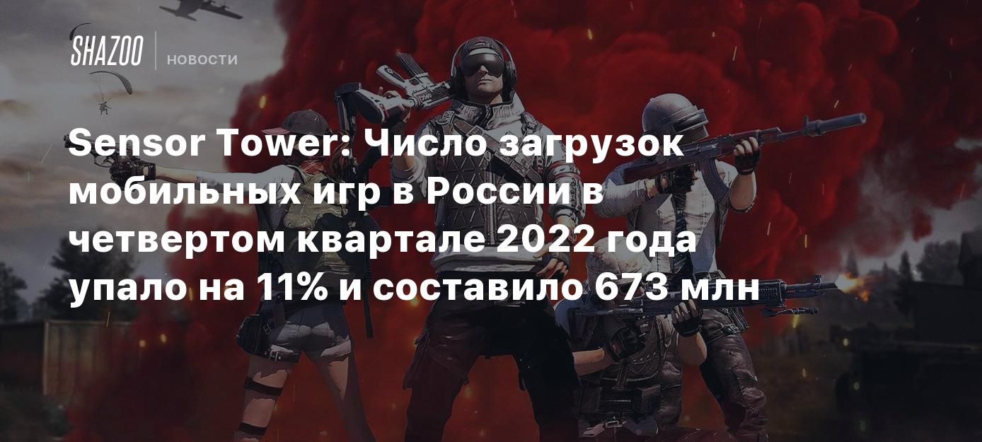 Sensor Tower: Число загрузок мобильных игр в России в четвертом квартале  2022 года упало на 11% и составило 673 млн - Shazoo