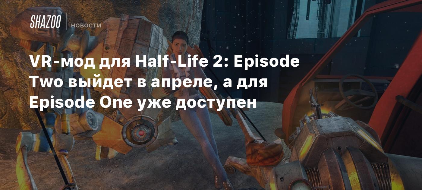 VR-мод для Half-Life 2: Episode Two выйдет в апреле, а для Episode One уже  доступен - Shazoo